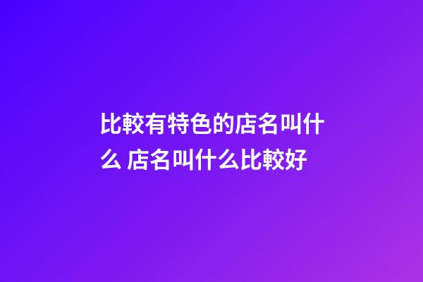 比較有特色的店名叫什么 店名叫什么比較好-第1張-店鋪起名-玄機派